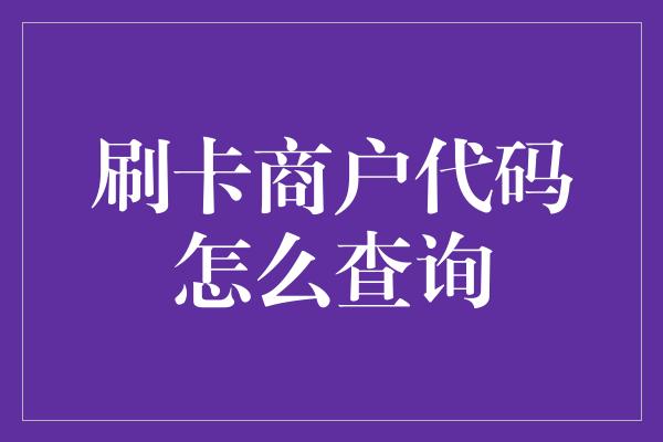 刷卡商户代码怎么查询