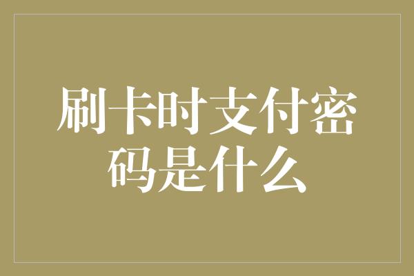 刷卡时支付密码是什么