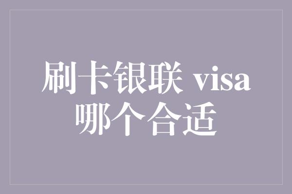 刷卡银联 visa哪个合适