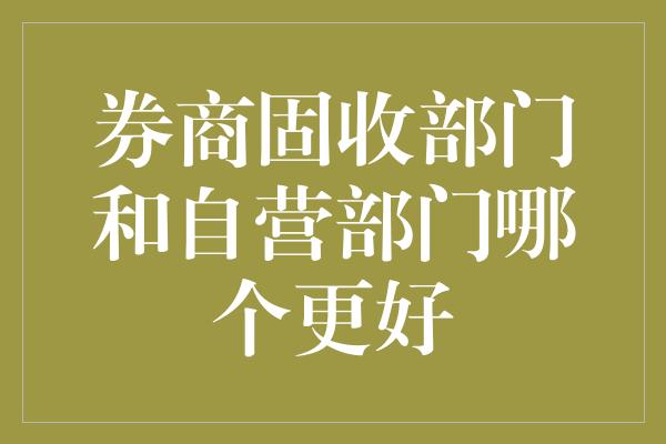 券商固收部门和自营部门哪个更好