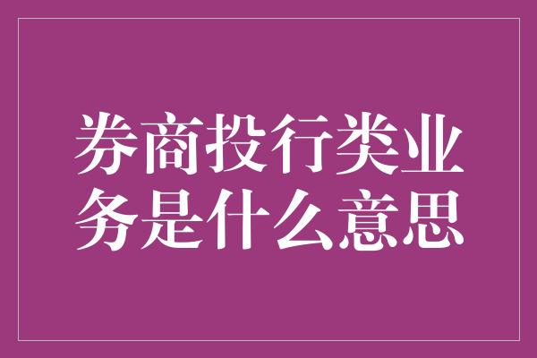 券商投行类业务是什么意思