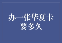 办一张华夏卡要多久？其实，这取决于你的耐心和想象力