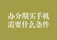 办分期买手机需要什么条件？明智选择您的手机分期方案