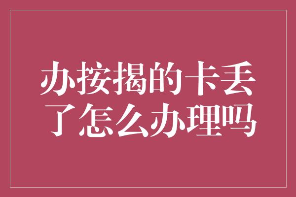 办按揭的卡丢了怎么办理吗