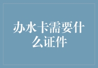 想知道办水卡要哪些证件？看这里就对了！