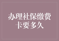 社保缴费卡办理时间究竟需要多久？