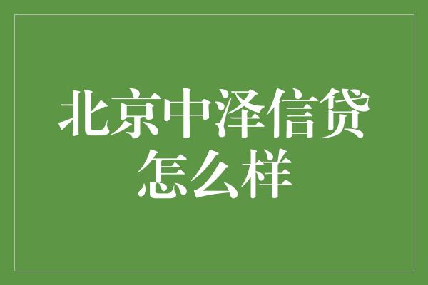 北京中泽信贷怎么样