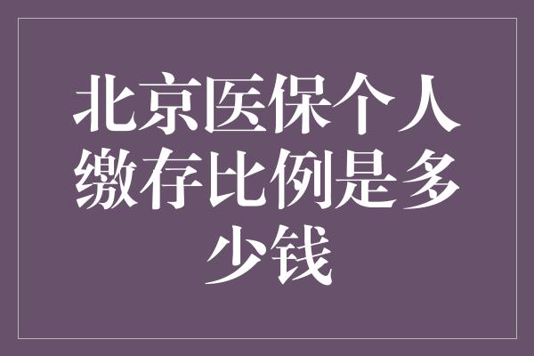 北京医保个人缴存比例是多少钱