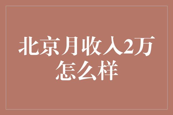 北京月收入2万怎么样