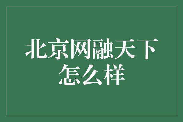 北京网融天下怎么样