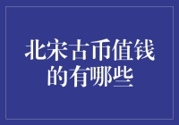 古代钱币大揭秘：哪些北宋铜板最值钱？