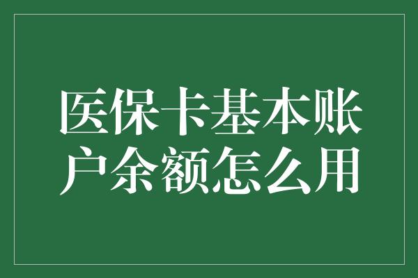 医保卡基本账户余额怎么用