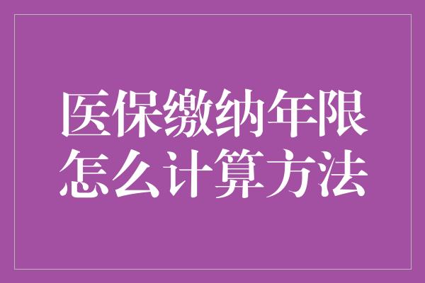 医保缴纳年限怎么计算方法