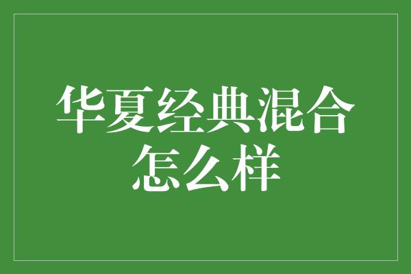 华夏经典混合怎么样