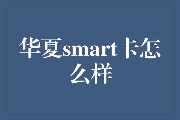 华夏smart卡怎么样