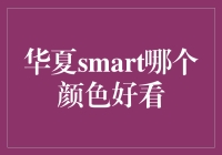 亲测推荐！华夏Smart哪个颜色更好看？超实用攻略来啦！