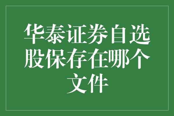 华泰证券自选股保存在哪个文件