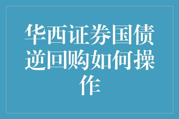 华西证券国债逆回购如何操作