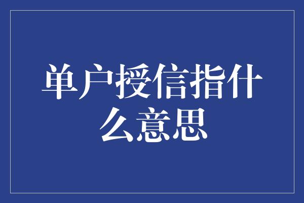 单户授信指什么意思