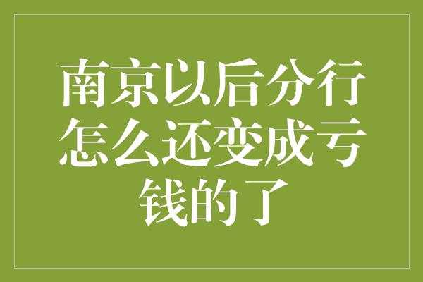 南京以后分行怎么还变成亏钱的了