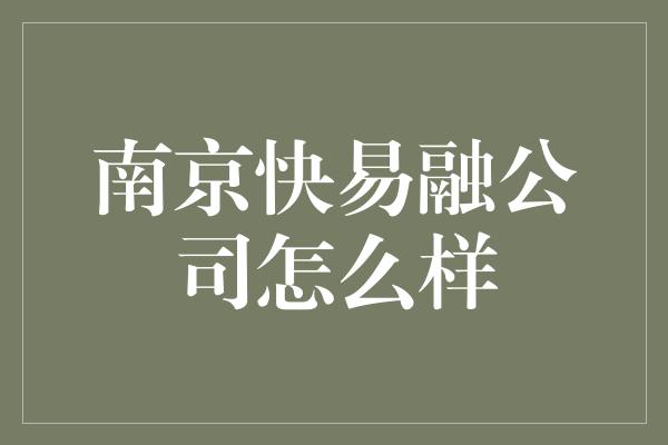 南京快易融公司怎么样