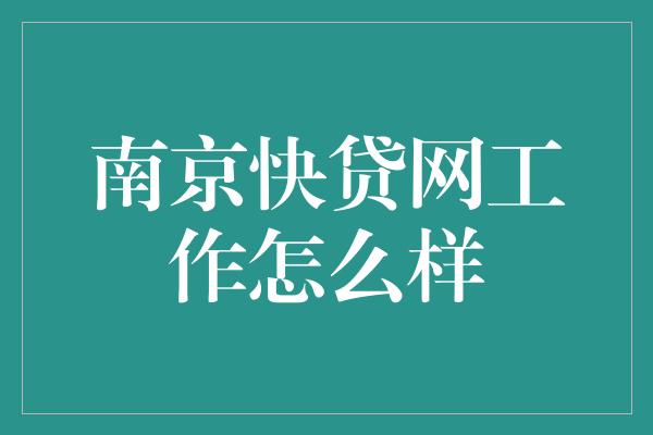 南京快贷网工作怎么样