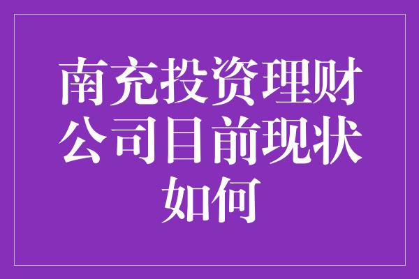 南充投资理财公司目前现状如何