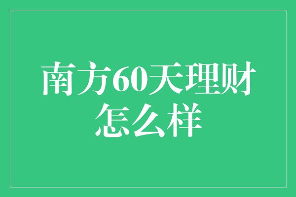 南方60天理财怎么样