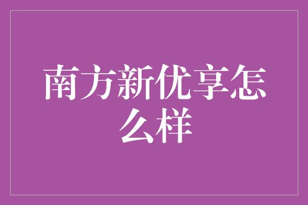 南方新优享怎么样