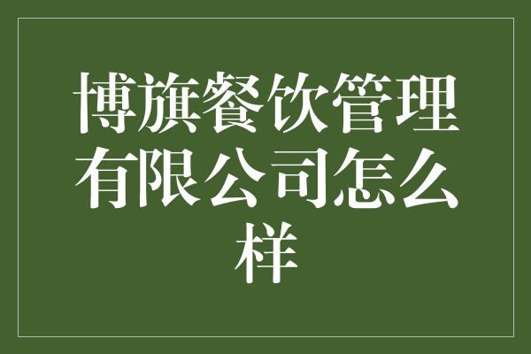 博旗餐饮管理有限公司怎么样