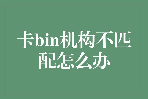 卡bin机构不匹配怎么办