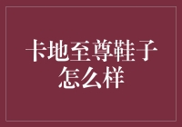 时尚与舒适的完美平衡：卡地至尊鞋子体验评测