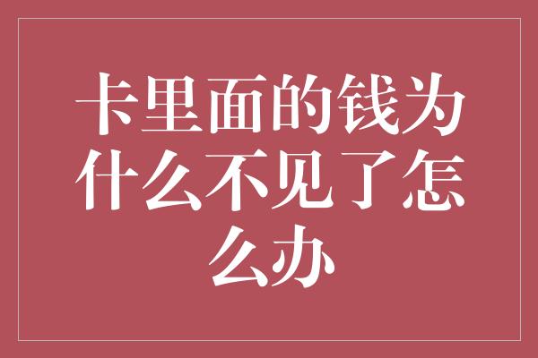 卡里面的钱为什么不见了怎么办