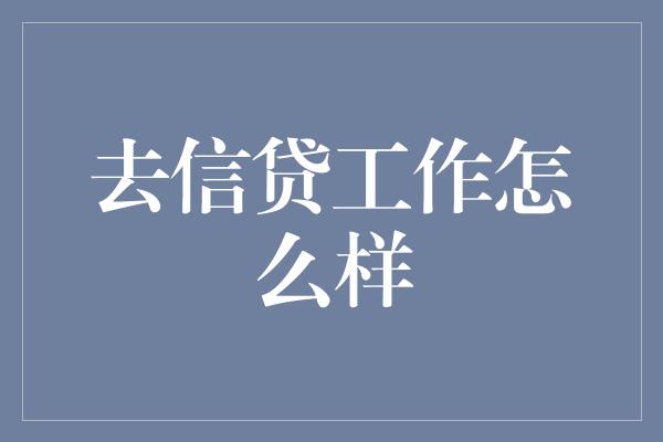 去信贷工作怎么样