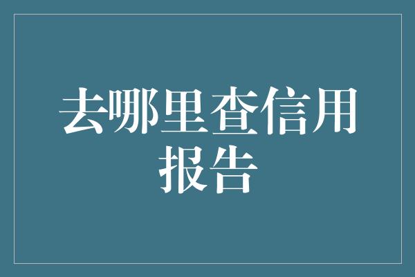 去哪里查信用报告