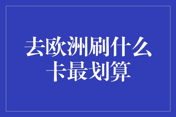 去欧洲刷什么卡最划算