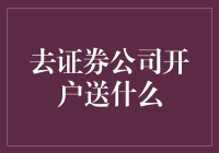 去证券公司开户能送啥？新手的福利揭秘！