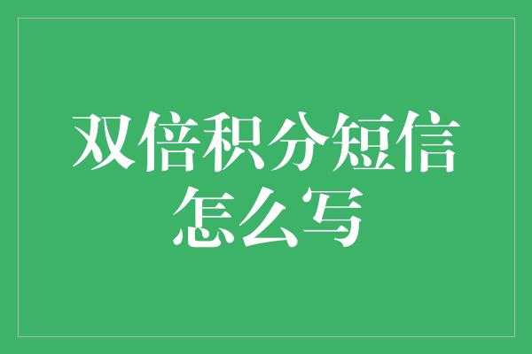 双倍积分短信怎么写