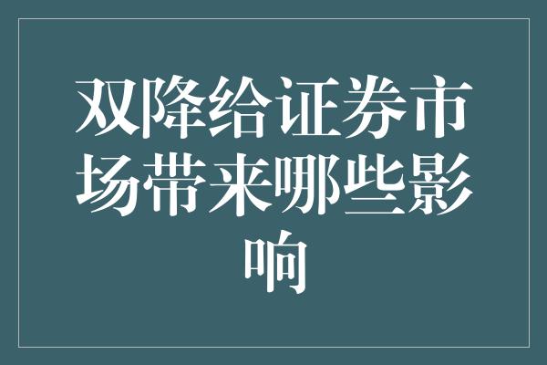 双降给证券市场带来哪些影响