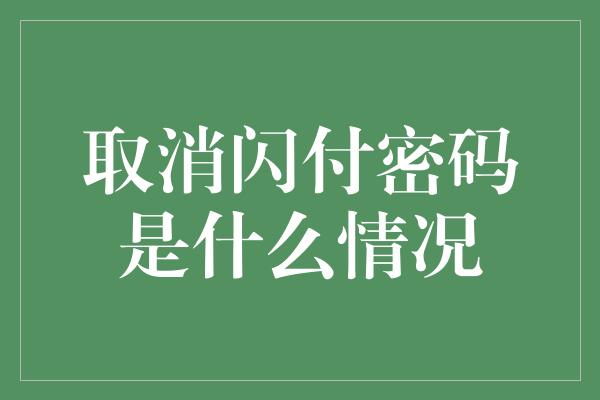 取消闪付密码是什么情况