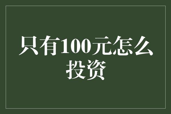 只有100元怎么投资