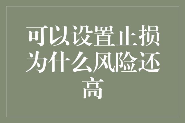 可以设置止损为什么风险还高