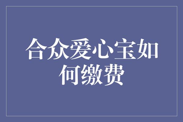 合众爱心宝如何缴费