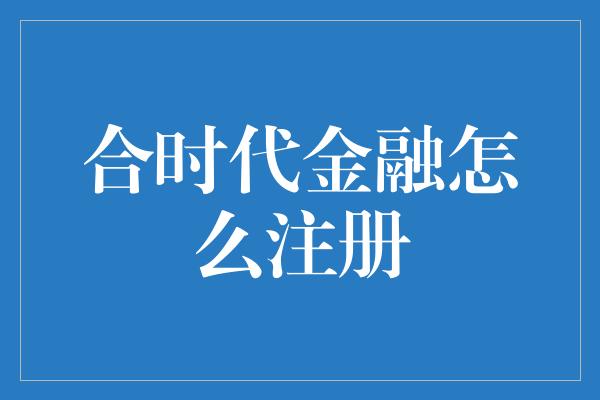 合时代金融怎么注册