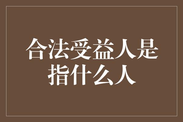 合法受益人是指什么人