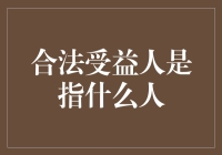 合法受益人：定义、职责与权益详解