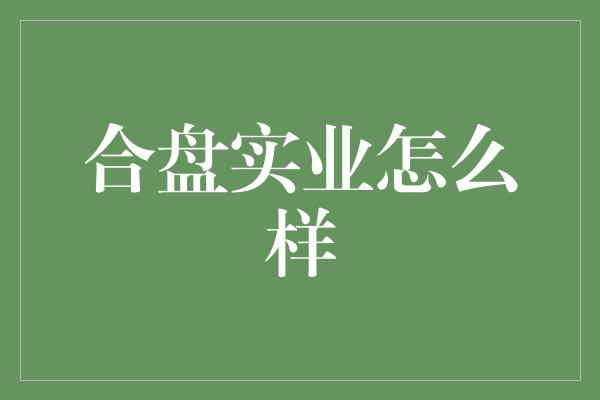 合盘实业怎么样