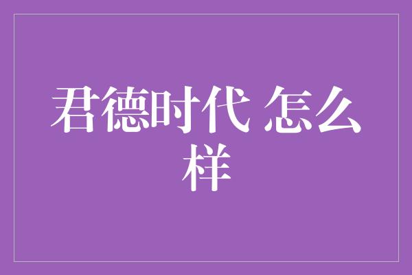 君德时代 怎么样