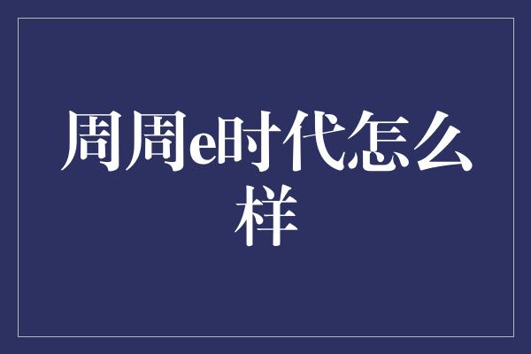 周周e时代怎么样