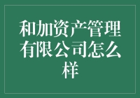 想知道和加资产管理公司怎么样？这里有你想了解的一切！